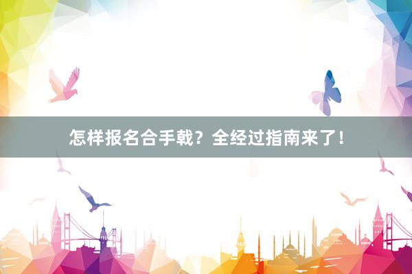 怎样报名合手戟？全经过指南来了！