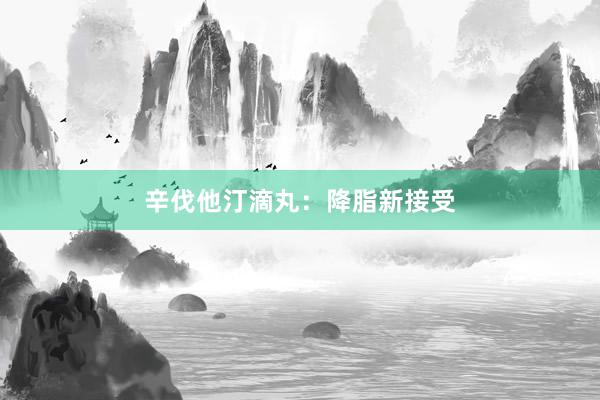 辛伐他汀滴丸：降脂新接受
